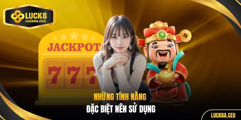 Những tính năng đặc biệt nên sử dụng